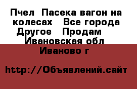 Пчел. Пасека-вагон на колесах - Все города Другое » Продам   . Ивановская обл.,Иваново г.